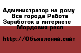 Администратор на дому  - Все города Работа » Заработок в интернете   . Мордовия респ.